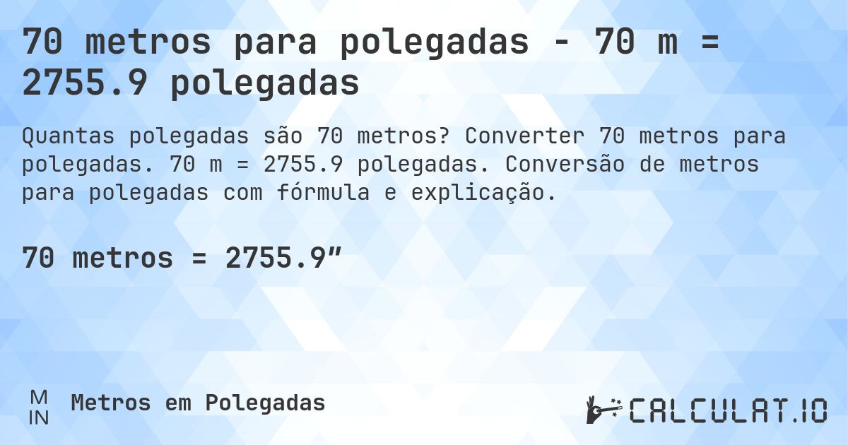 70 metros para polegadas - 70 m = 2755.9 polegadas. Converter 70 metros para polegadas. 70 m = 2755.9 polegadas. Conversão de metros para polegadas com fórmula e explicação.