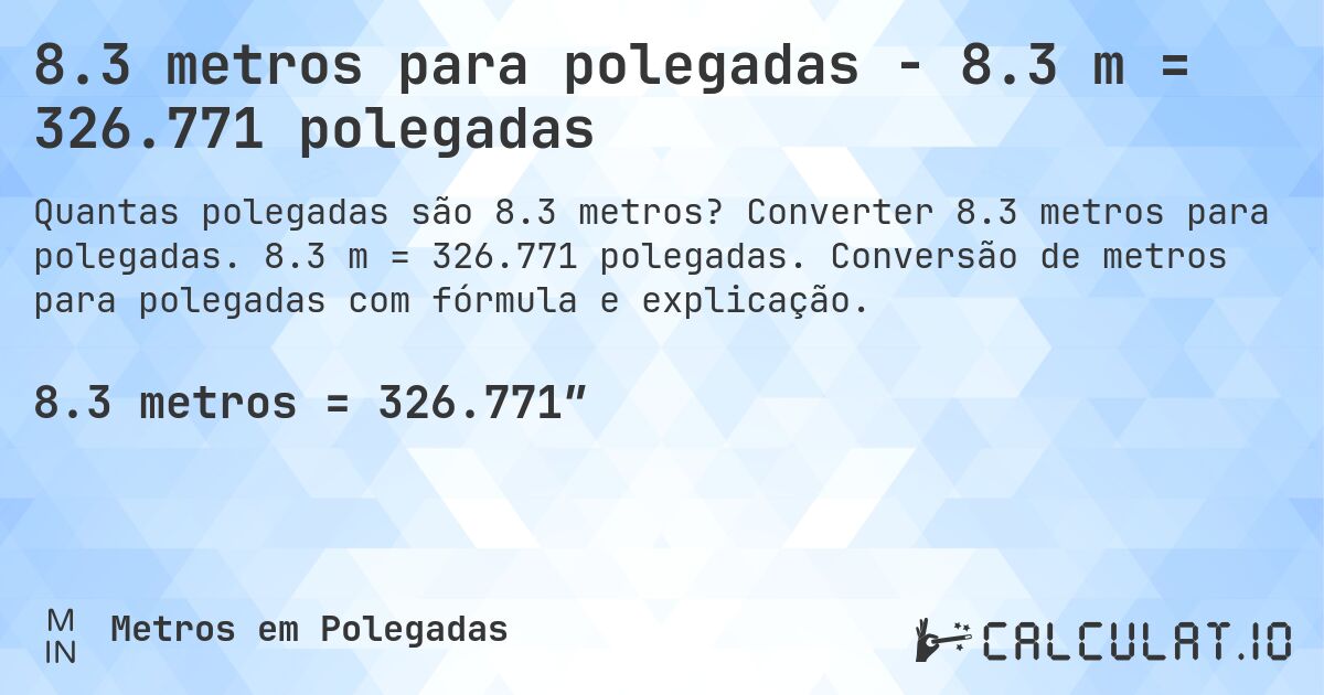 8.3 metros para polegadas - 8.3 m = 326.771 polegadas. Converter 8.3 metros para polegadas. 8.3 m = 326.771 polegadas. Conversão de metros para polegadas com fórmula e explicação.