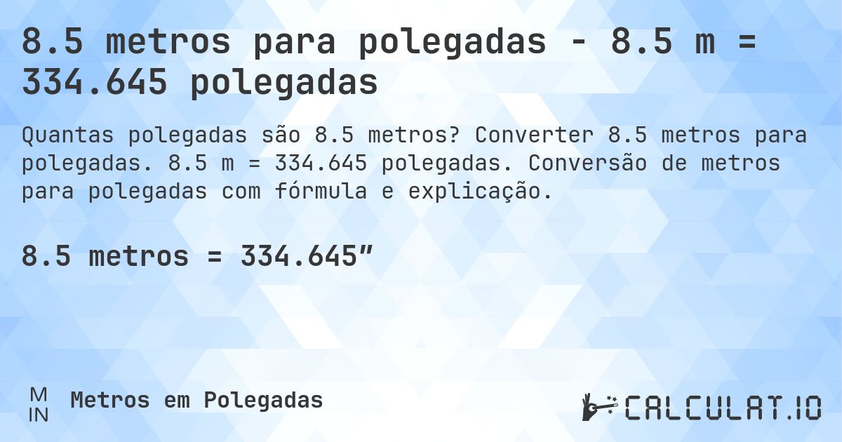 8.5 metros para polegadas - 8.5 m = 334.645 polegadas. Converter 8.5 metros para polegadas. 8.5 m = 334.645 polegadas. Conversão de metros para polegadas com fórmula e explicação.