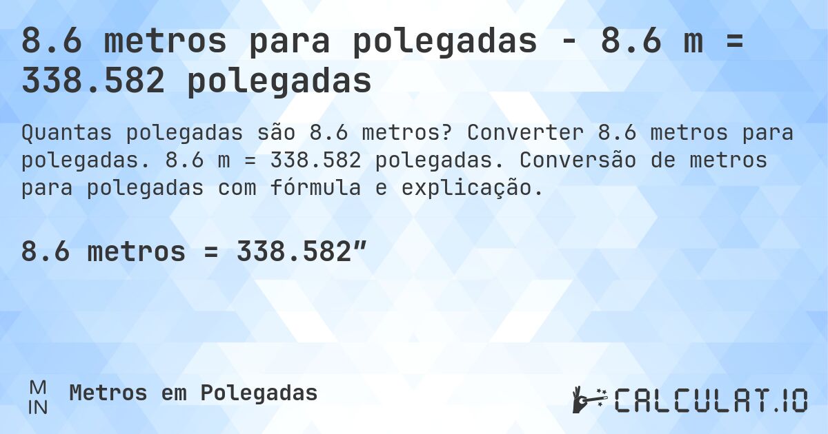 8.6 metros para polegadas - 8.6 m = 338.582 polegadas. Converter 8.6 metros para polegadas. 8.6 m = 338.582 polegadas. Conversão de metros para polegadas com fórmula e explicação.