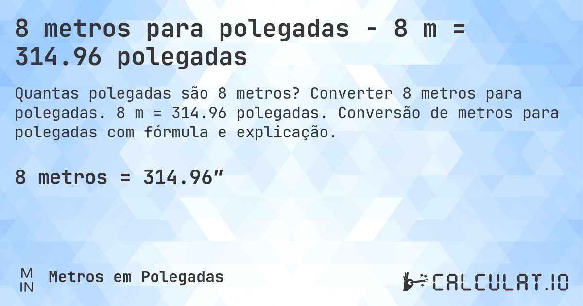 8 metros para polegadas - 8 m = 314.96 polegadas. Converter 8 metros para polegadas. 8 m = 314.96 polegadas. Conversão de metros para polegadas com fórmula e explicação.