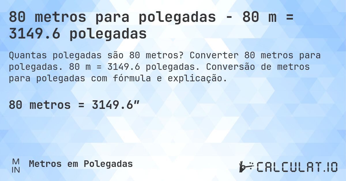 80 metros para polegadas - 80 m = 3149.6 polegadas. Converter 80 metros para polegadas. 80 m = 3149.6 polegadas. Conversão de metros para polegadas com fórmula e explicação.