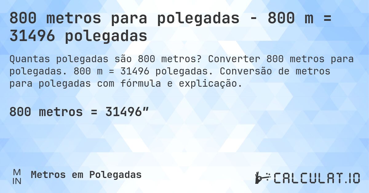800 metros para polegadas - 800 m = 31496 polegadas. Converter 800 metros para polegadas. 800 m = 31496 polegadas. Conversão de metros para polegadas com fórmula e explicação.