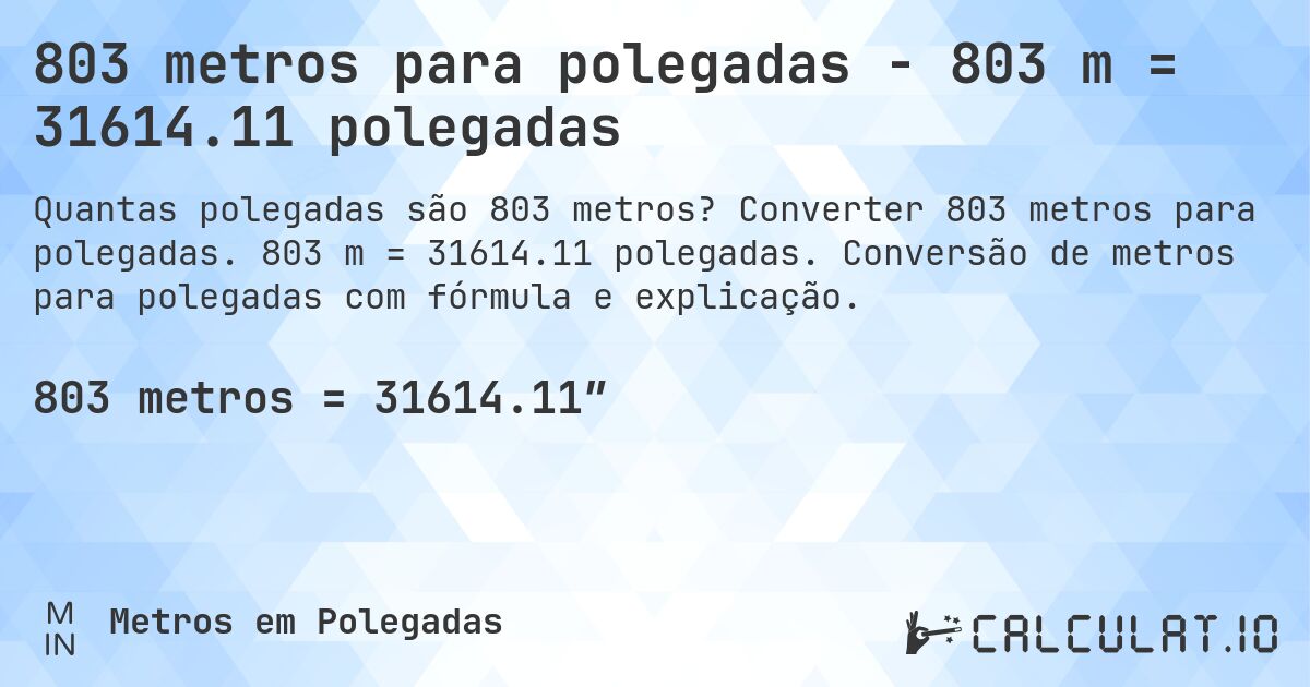 803 metros para polegadas - 803 m = 31614.11 polegadas. Converter 803 metros para polegadas. 803 m = 31614.11 polegadas. Conversão de metros para polegadas com fórmula e explicação.