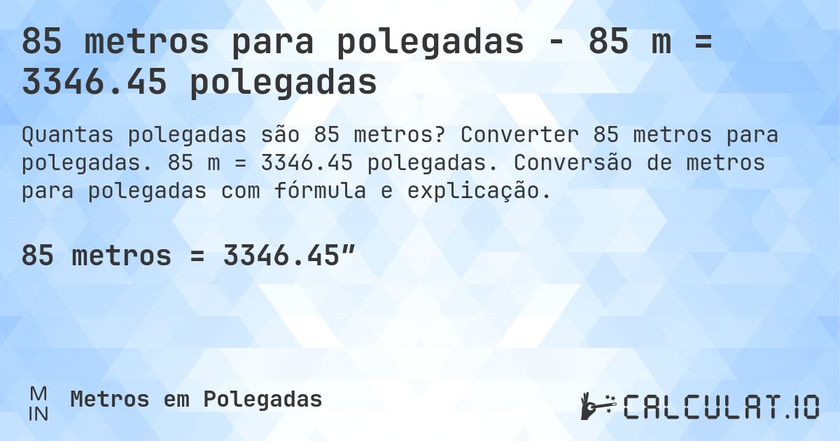 85 metros para polegadas - 85 m = 3346.45 polegadas. Converter 85 metros para polegadas. 85 m = 3346.45 polegadas. Conversão de metros para polegadas com fórmula e explicação.