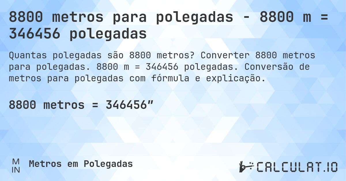 8800 metros para polegadas - 8800 m = 346456 polegadas. Converter 8800 metros para polegadas. 8800 m = 346456 polegadas. Conversão de metros para polegadas com fórmula e explicação.