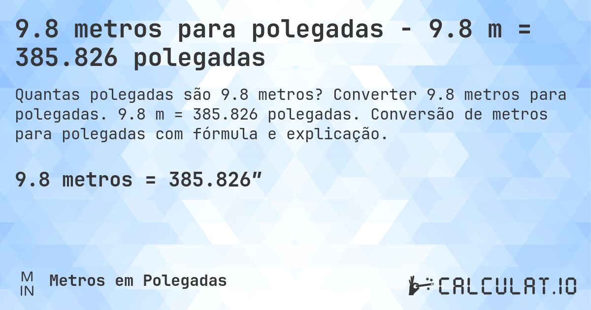 9.8 metros para polegadas - 9.8 m = 385.826 polegadas. Converter 9.8 metros para polegadas. 9.8 m = 385.826 polegadas. Conversão de metros para polegadas com fórmula e explicação.