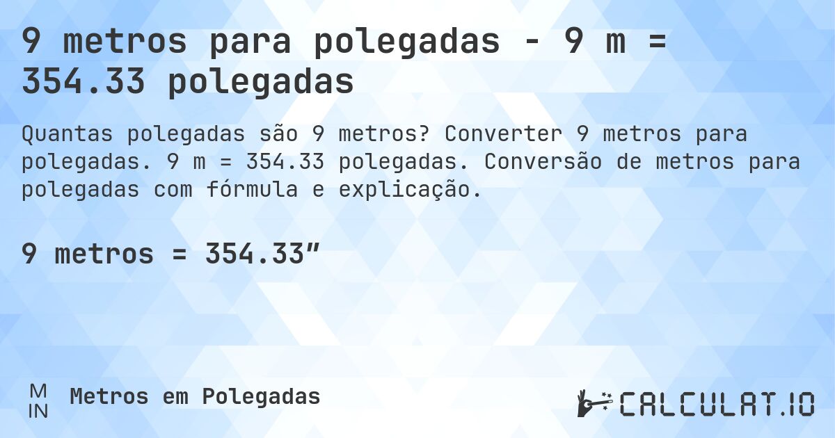 9 metros para polegadas - 9 m = 354.33 polegadas. Converter 9 metros para polegadas. 9 m = 354.33 polegadas. Conversão de metros para polegadas com fórmula e explicação.