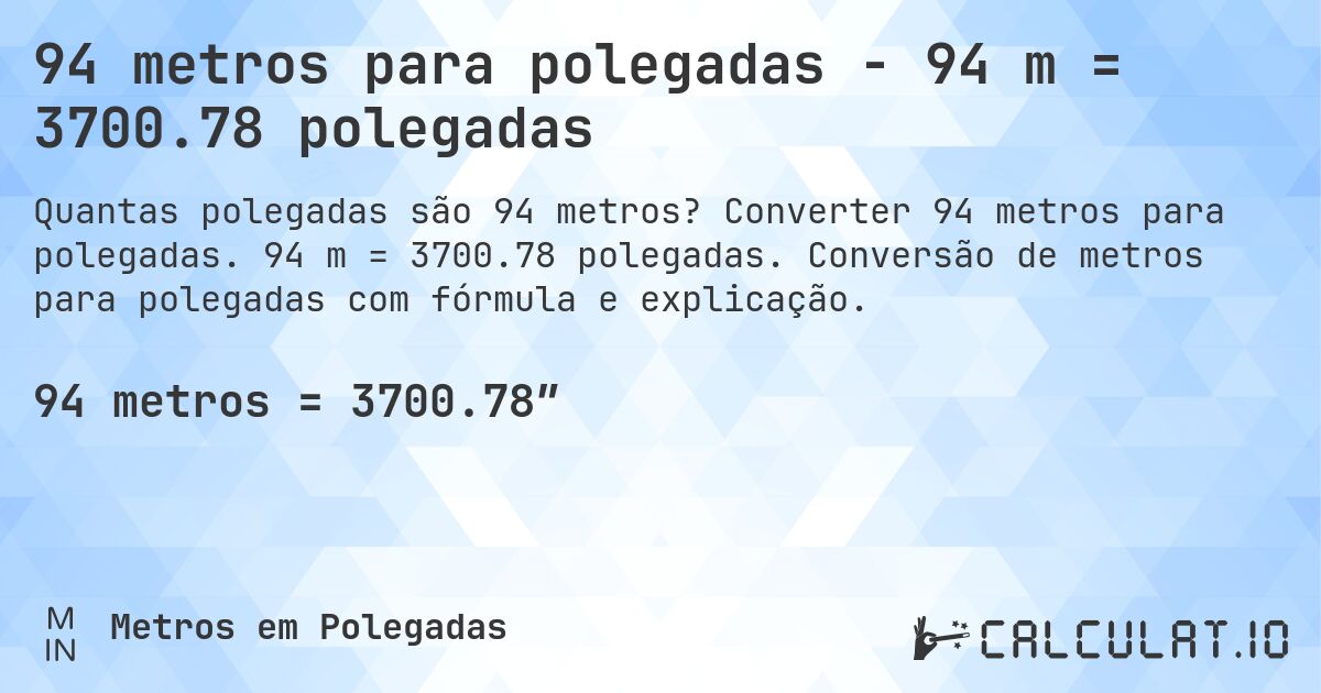 94 metros para polegadas - 94 m = 3700.78 polegadas. Converter 94 metros para polegadas. 94 m = 3700.78 polegadas. Conversão de metros para polegadas com fórmula e explicação.