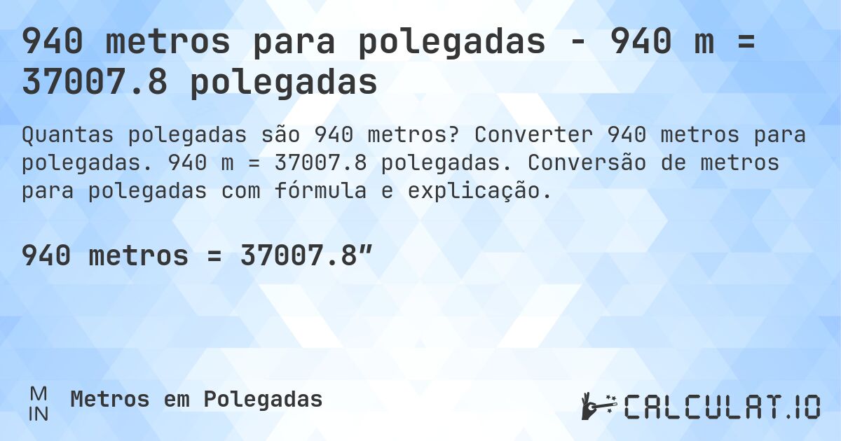 940 metros para polegadas - 940 m = 37007.8 polegadas. Converter 940 metros para polegadas. 940 m = 37007.8 polegadas. Conversão de metros para polegadas com fórmula e explicação.