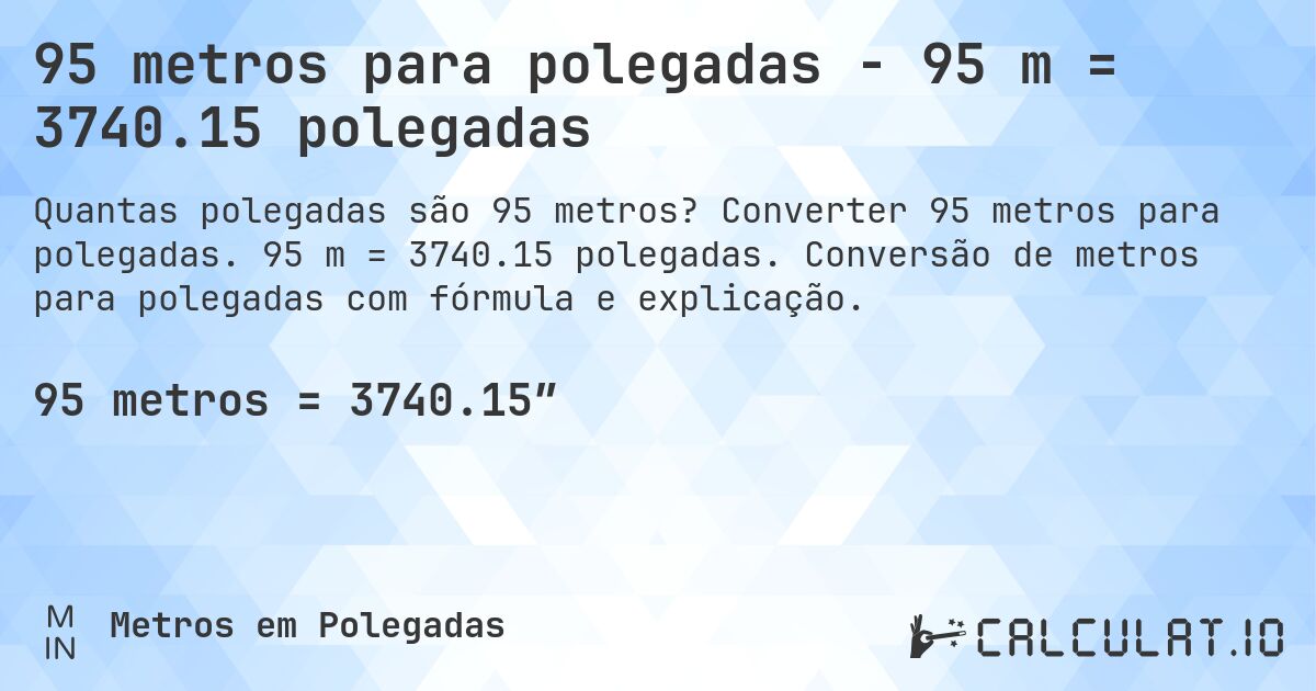 95 metros para polegadas - 95 m = 3740.15 polegadas. Converter 95 metros para polegadas. 95 m = 3740.15 polegadas. Conversão de metros para polegadas com fórmula e explicação.