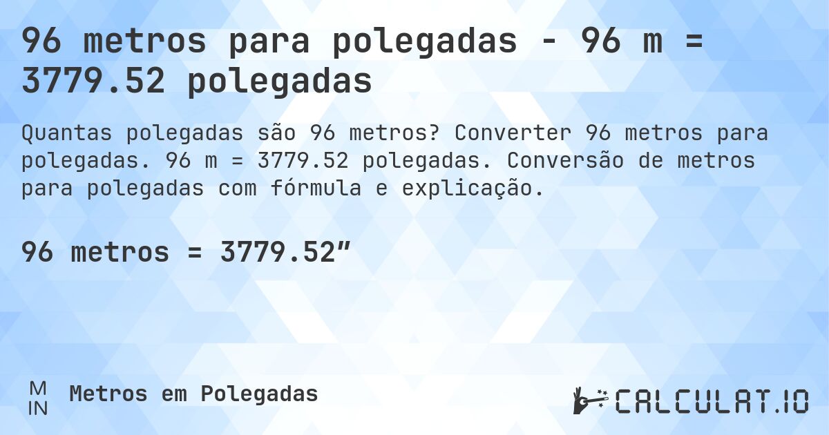 96 metros para polegadas - 96 m = 3779.52 polegadas. Converter 96 metros para polegadas. 96 m = 3779.52 polegadas. Conversão de metros para polegadas com fórmula e explicação.