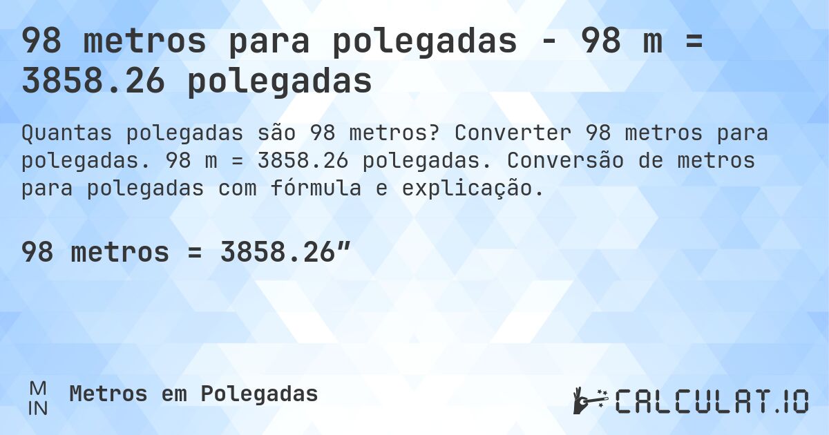 98 metros para polegadas - 98 m = 3858.26 polegadas. Converter 98 metros para polegadas. 98 m = 3858.26 polegadas. Conversão de metros para polegadas com fórmula e explicação.