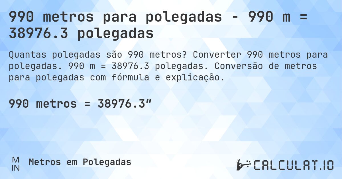 990 metros para polegadas - 990 m = 38976.3 polegadas. Converter 990 metros para polegadas. 990 m = 38976.3 polegadas. Conversão de metros para polegadas com fórmula e explicação.