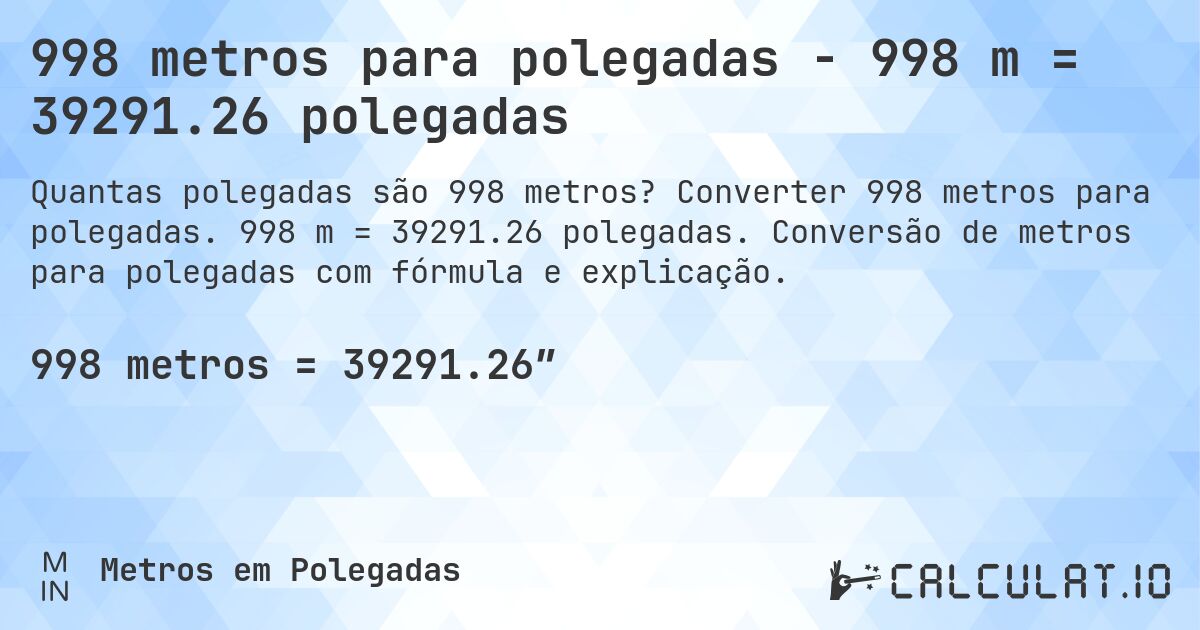 998 metros para polegadas - 998 m = 39291.26 polegadas. Converter 998 metros para polegadas. 998 m = 39291.26 polegadas. Conversão de metros para polegadas com fórmula e explicação.