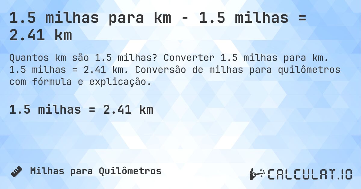 1.5 milhas para km - 1.5 milhas = 2.41 km. Converter 1.5 milhas para km. 1.5 milhas = 2.41 km. Conversão de milhas para quilômetros com fórmula e explicação.