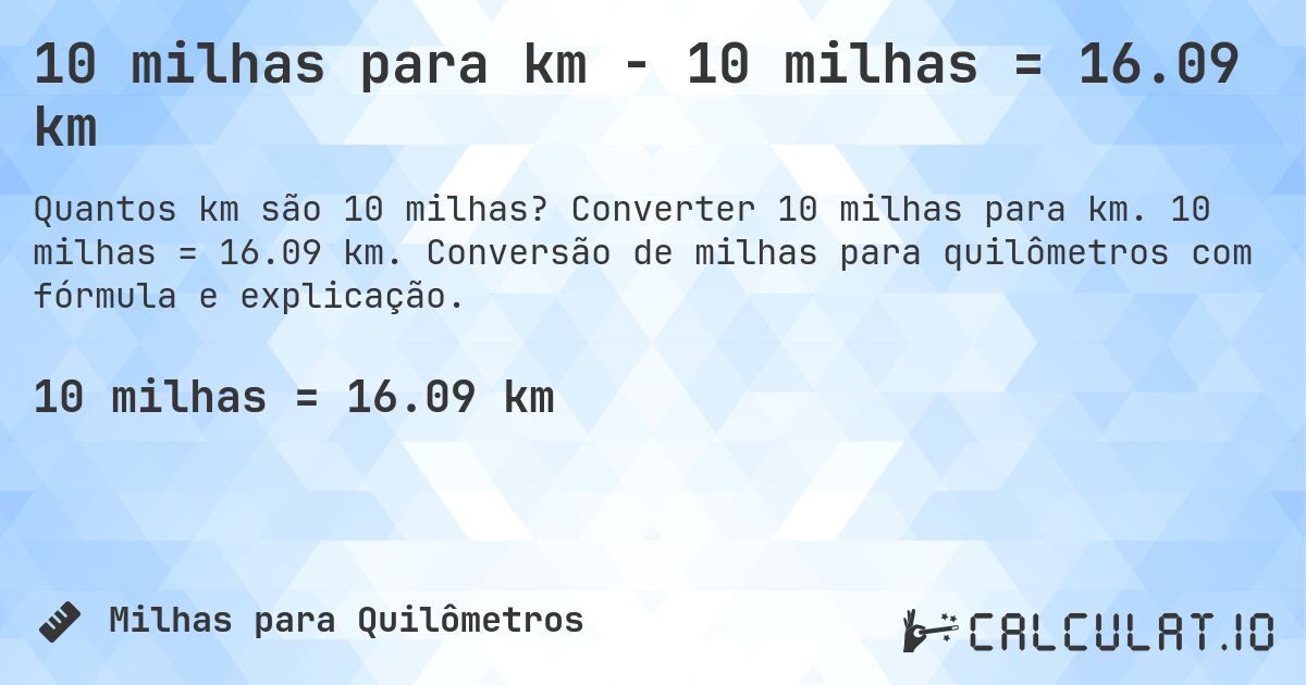 10 milhas para km - 10 milhas = 16.09 km. Converter 10 milhas para km. 10 milhas = 16.09 km. Conversão de milhas para quilômetros com fórmula e explicação.