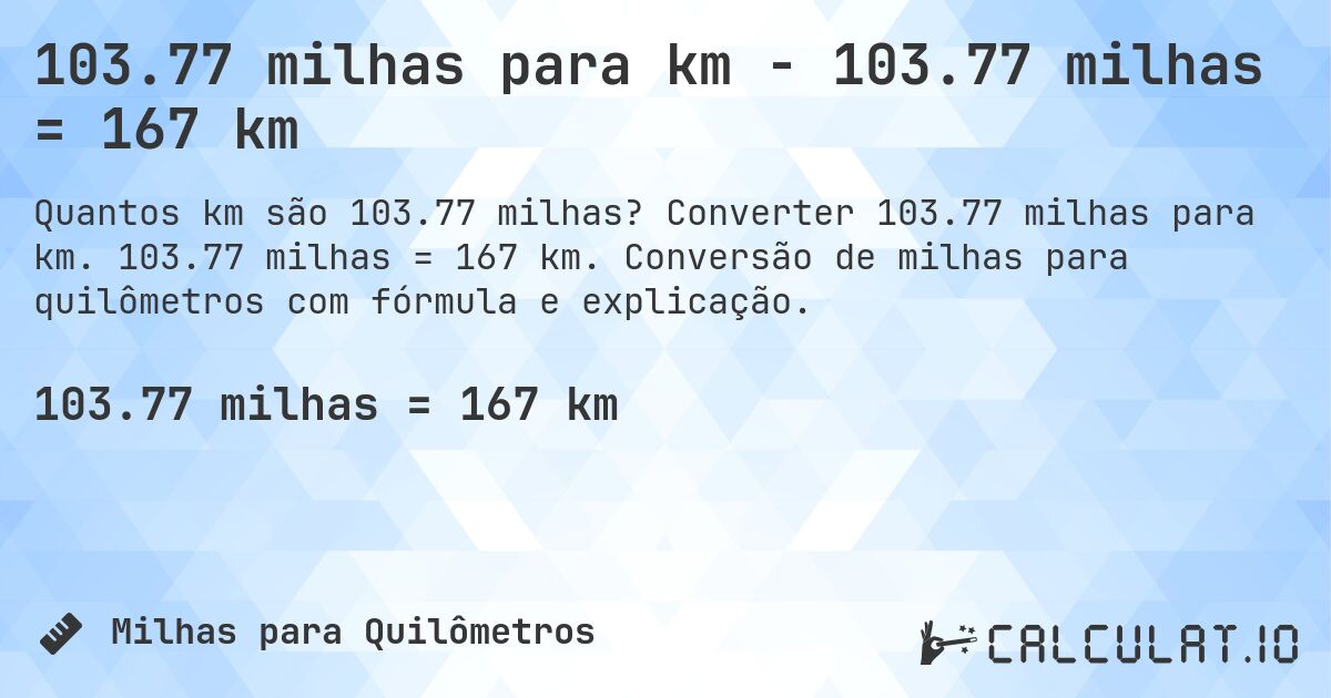 103.77 milhas para km - 103.77 milhas = 167 km. Converter 103.77 milhas para km. 103.77 milhas = 167 km. Conversão de milhas para quilômetros com fórmula e explicação.
