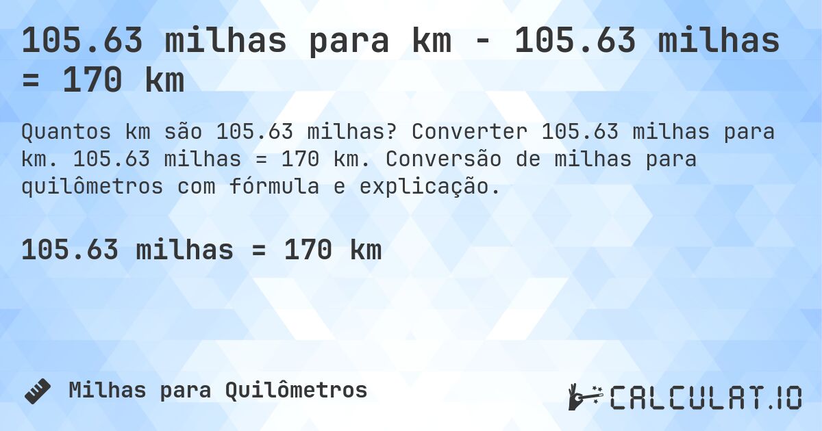 105.63 milhas para km - 105.63 milhas = 170 km. Converter 105.63 milhas para km. 105.63 milhas = 170 km. Conversão de milhas para quilômetros com fórmula e explicação.