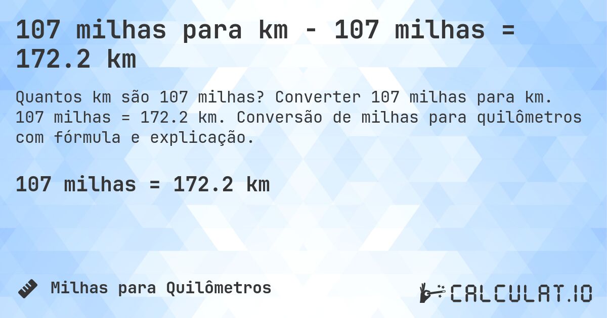 107 milhas para km - 107 milhas = 172.2 km. Converter 107 milhas para km. 107 milhas = 172.2 km. Conversão de milhas para quilômetros com fórmula e explicação.