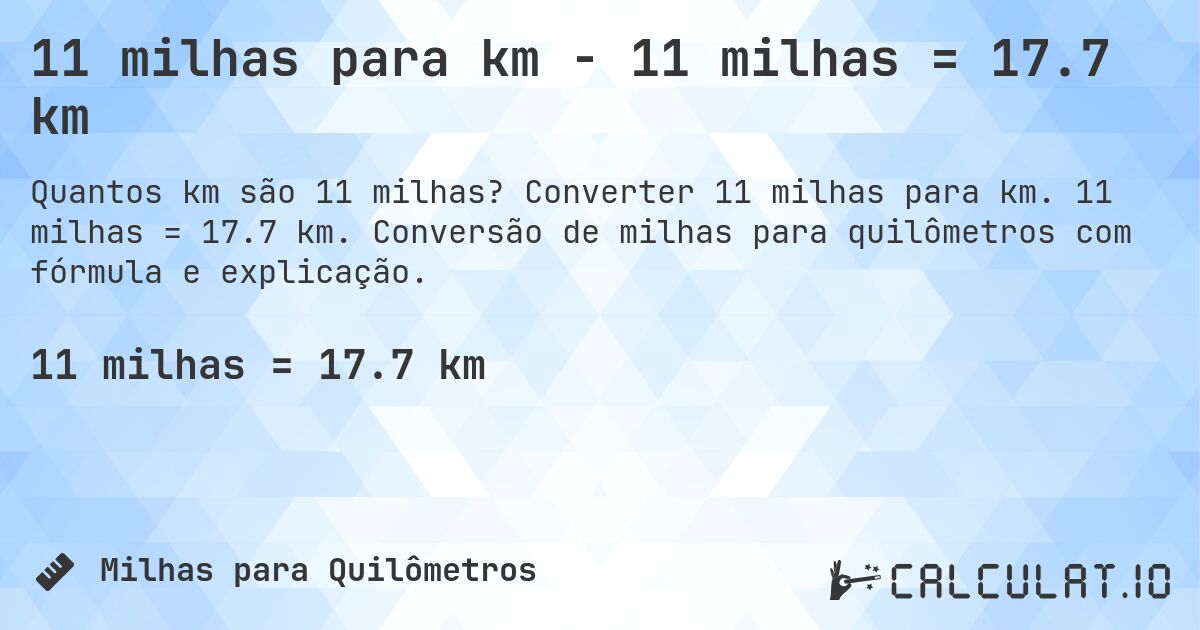 11 milhas para km - 11 milhas = 17.7 km. Converter 11 milhas para km. 11 milhas = 17.7 km. Conversão de milhas para quilômetros com fórmula e explicação.