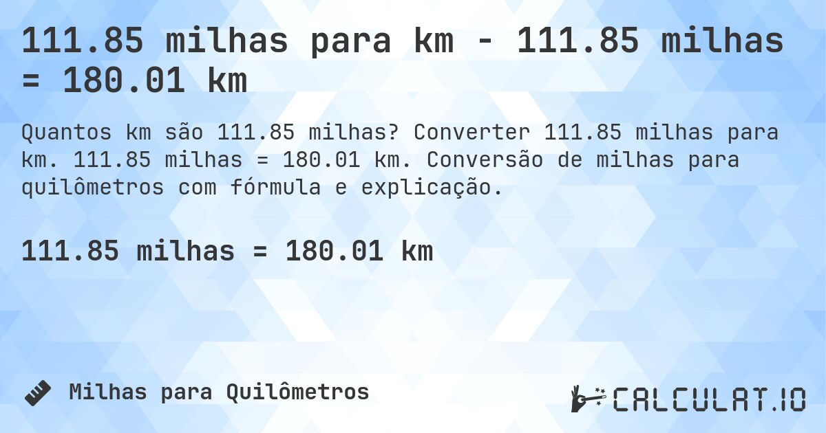 111.85 milhas para km - 111.85 milhas = 180.01 km. Converter 111.85 milhas para km. 111.85 milhas = 180.01 km. Conversão de milhas para quilômetros com fórmula e explicação.