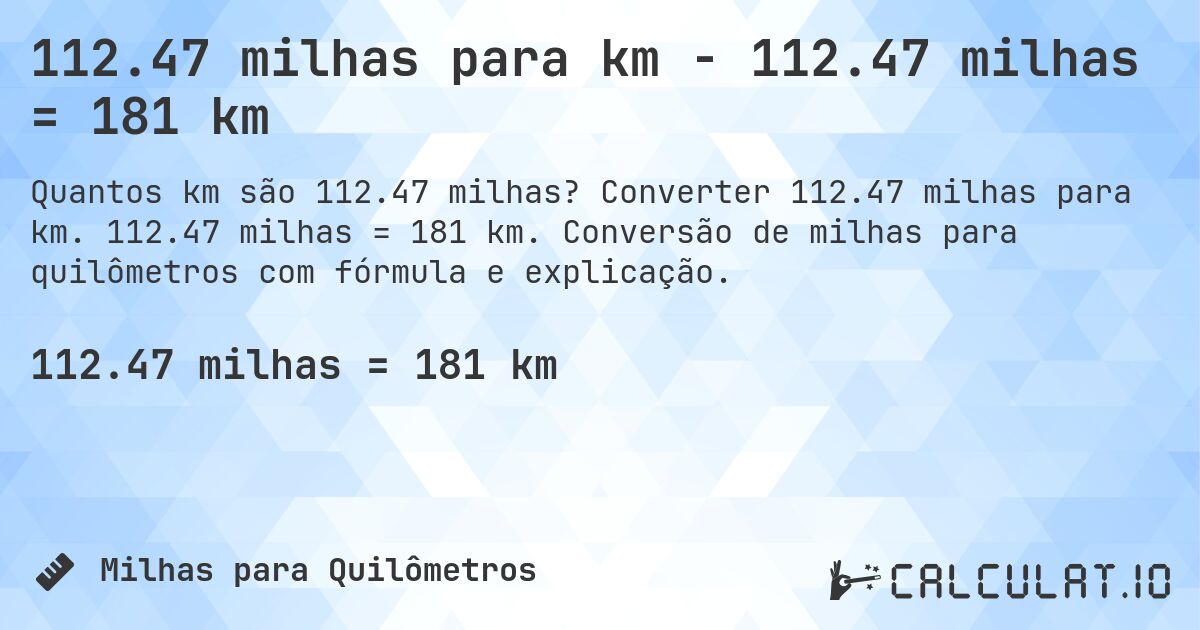112.47 milhas para km - 112.47 milhas = 181 km. Converter 112.47 milhas para km. 112.47 milhas = 181 km. Conversão de milhas para quilômetros com fórmula e explicação.