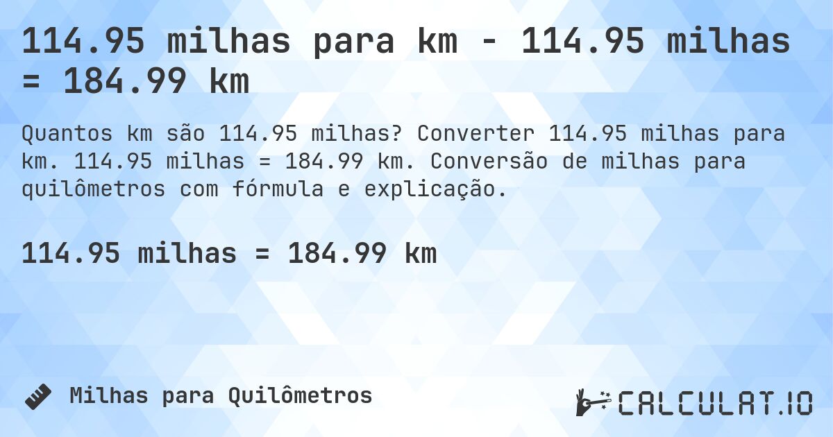 114.95 milhas para km - 114.95 milhas = 184.99 km. Converter 114.95 milhas para km. 114.95 milhas = 184.99 km. Conversão de milhas para quilômetros com fórmula e explicação.
