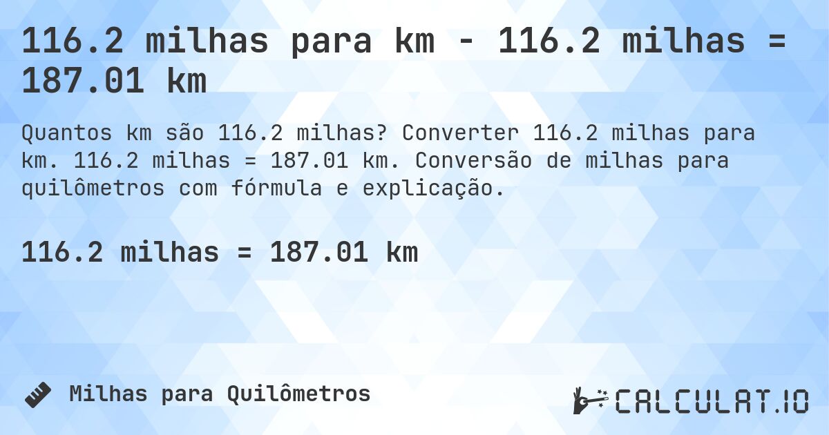 116.2 milhas para km - 116.2 milhas = 187.01 km. Converter 116.2 milhas para km. 116.2 milhas = 187.01 km. Conversão de milhas para quilômetros com fórmula e explicação.