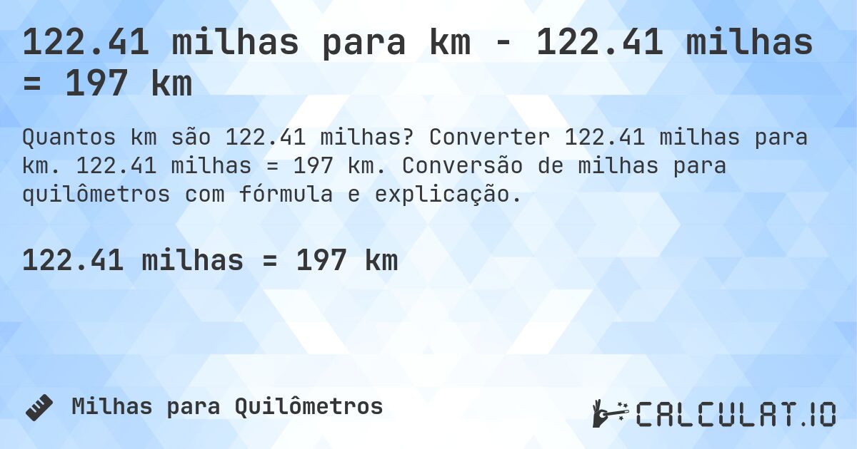 122.41 milhas para km - 122.41 milhas = 197 km. Converter 122.41 milhas para km. 122.41 milhas = 197 km. Conversão de milhas para quilômetros com fórmula e explicação.