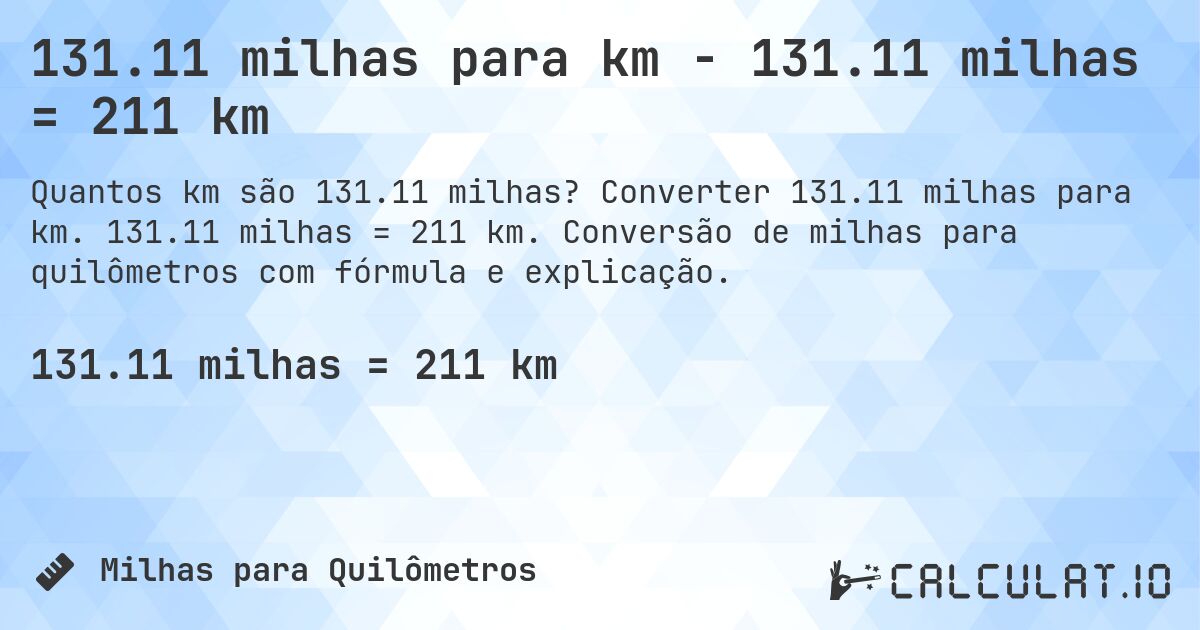 131.11 milhas para km - 131.11 milhas = 211 km. Converter 131.11 milhas para km. 131.11 milhas = 211 km. Conversão de milhas para quilômetros com fórmula e explicação.