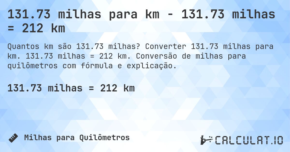 131.73 milhas para km - 131.73 milhas = 212 km. Converter 131.73 milhas para km. 131.73 milhas = 212 km. Conversão de milhas para quilômetros com fórmula e explicação.