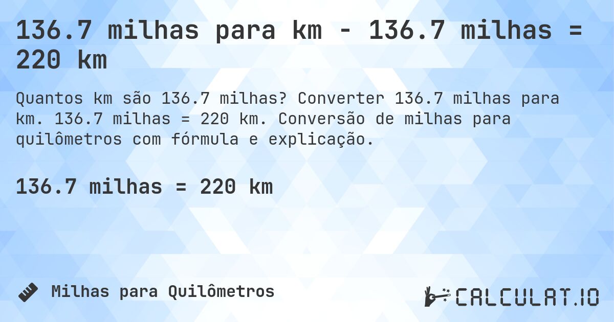 136.7 milhas para km - 136.7 milhas = 220 km. Converter 136.7 milhas para km. 136.7 milhas = 220 km. Conversão de milhas para quilômetros com fórmula e explicação.