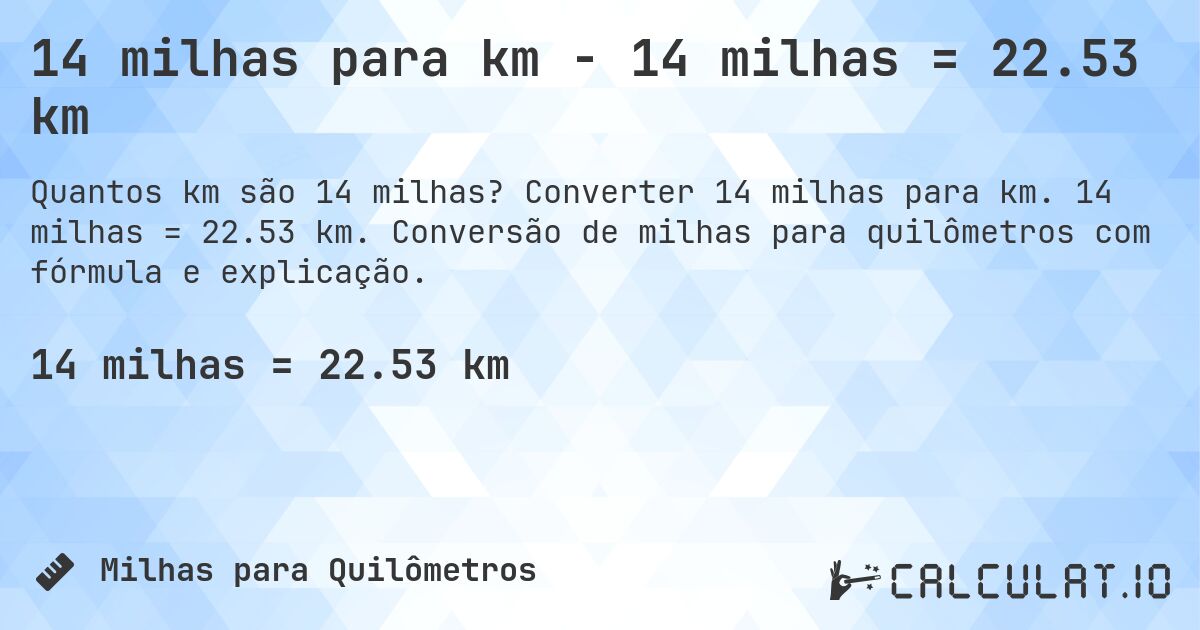 14 milhas para km - 14 milhas = 22.53 km. Converter 14 milhas para km. 14 milhas = 22.53 km. Conversão de milhas para quilômetros com fórmula e explicação.