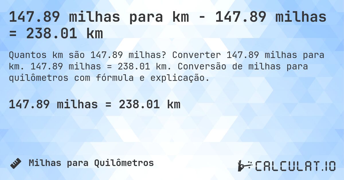 147.89 milhas para km - 147.89 milhas = 238.01 km. Converter 147.89 milhas para km. 147.89 milhas = 238.01 km. Conversão de milhas para quilômetros com fórmula e explicação.