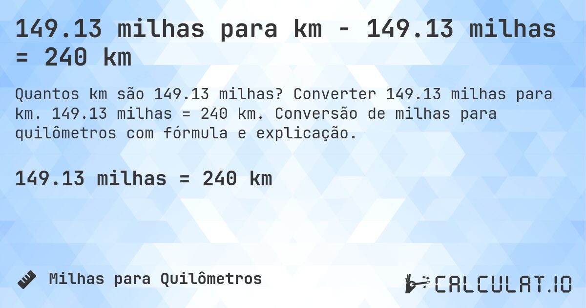 149.13 milhas para km - 149.13 milhas = 240 km. Converter 149.13 milhas para km. 149.13 milhas = 240 km. Conversão de milhas para quilômetros com fórmula e explicação.