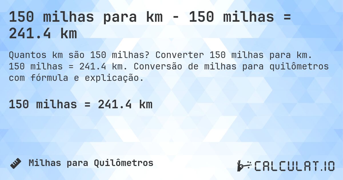 150 milhas para km - 150 milhas = 241.4 km. Converter 150 milhas para km. 150 milhas = 241.4 km. Conversão de milhas para quilômetros com fórmula e explicação.