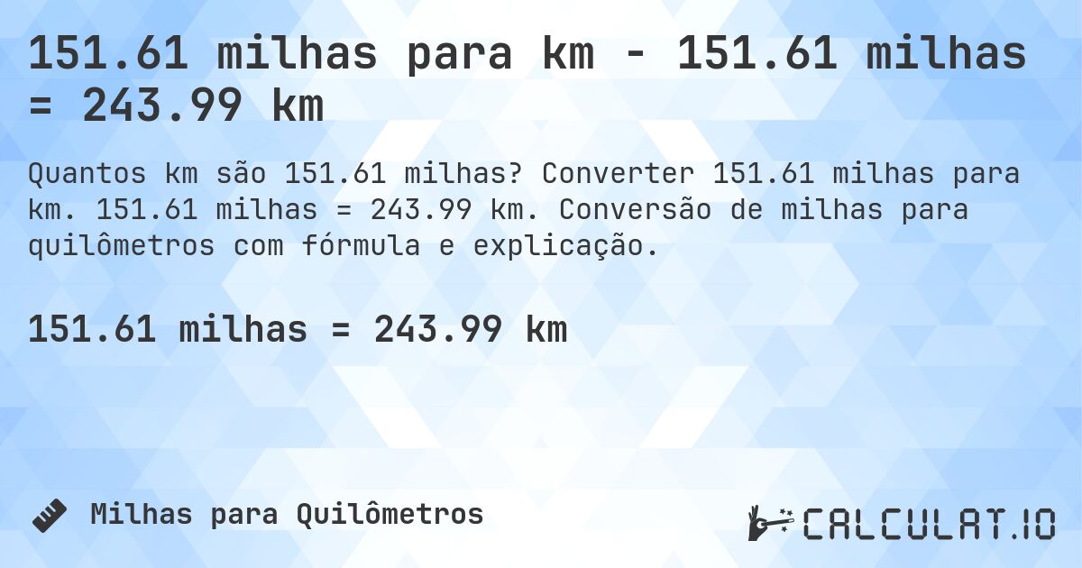 151.61 milhas para km - 151.61 milhas = 243.99 km. Converter 151.61 milhas para km. 151.61 milhas = 243.99 km. Conversão de milhas para quilômetros com fórmula e explicação.