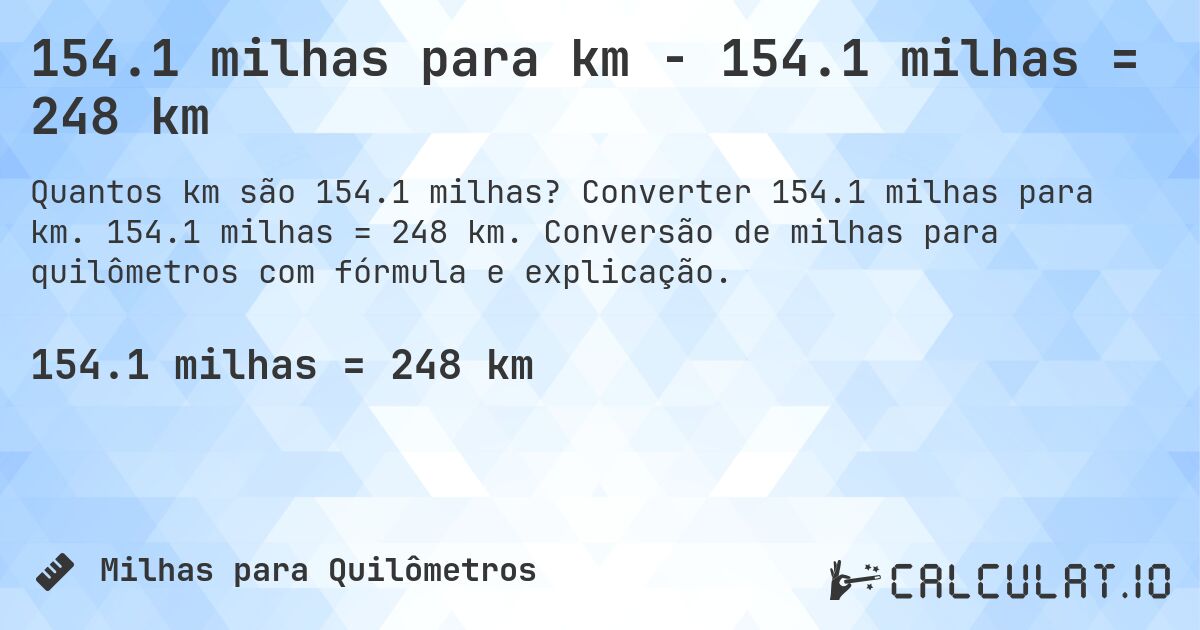 154.1 milhas para km - 154.1 milhas = 248 km. Converter 154.1 milhas para km. 154.1 milhas = 248 km. Conversão de milhas para quilômetros com fórmula e explicação.