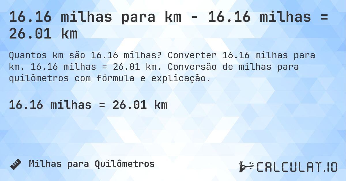 16.16 milhas para km - 16.16 milhas = 26.01 km. Converter 16.16 milhas para km. 16.16 milhas = 26.01 km. Conversão de milhas para quilômetros com fórmula e explicação.