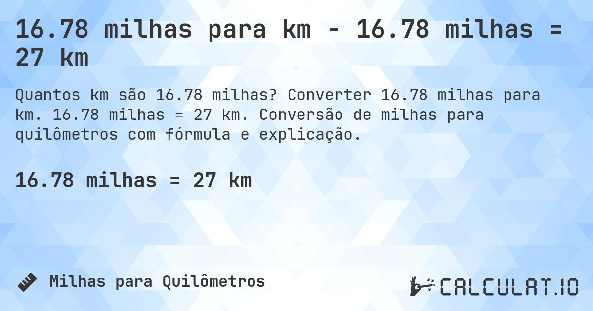 16.78 milhas para km - 16.78 milhas = 27 km. Converter 16.78 milhas para km. 16.78 milhas = 27 km. Conversão de milhas para quilômetros com fórmula e explicação.