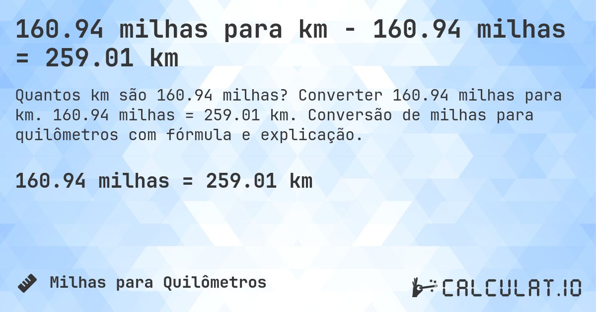 160.94 milhas para km - 160.94 milhas = 259.01 km. Converter 160.94 milhas para km. 160.94 milhas = 259.01 km. Conversão de milhas para quilômetros com fórmula e explicação.