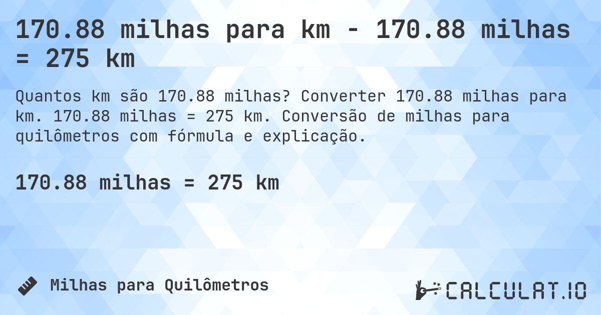 170.88 milhas para km - 170.88 milhas = 275 km. Converter 170.88 milhas para km. 170.88 milhas = 275 km. Conversão de milhas para quilômetros com fórmula e explicação.