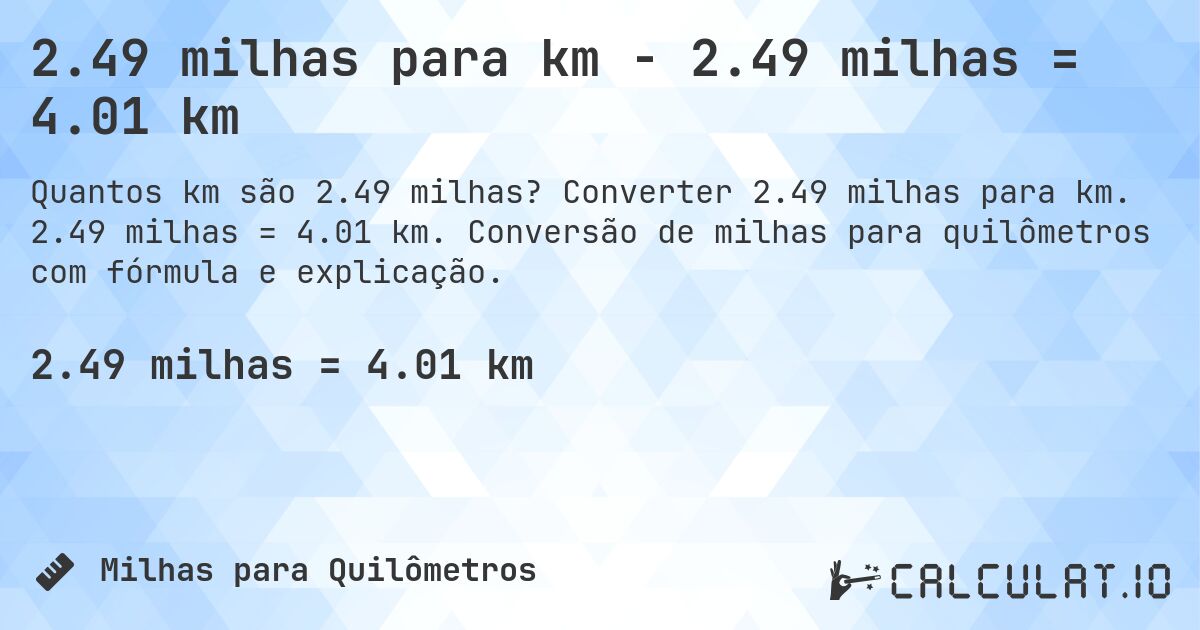 2.49 milhas para km - 2.49 milhas = 4.01 km. Converter 2.49 milhas para km. 2.49 milhas = 4.01 km. Conversão de milhas para quilômetros com fórmula e explicação.