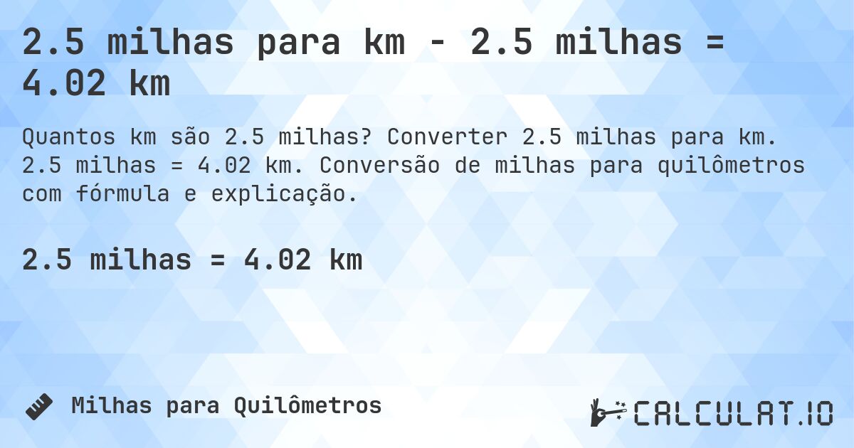 2.5 milhas para km - 2.5 milhas = 4.02 km. Converter 2.5 milhas para km. 2.5 milhas = 4.02 km. Conversão de milhas para quilômetros com fórmula e explicação.