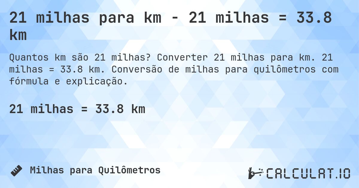 21 milhas para km - 21 milhas = 33.8 km. Converter 21 milhas para km. 21 milhas = 33.8 km. Conversão de milhas para quilômetros com fórmula e explicação.