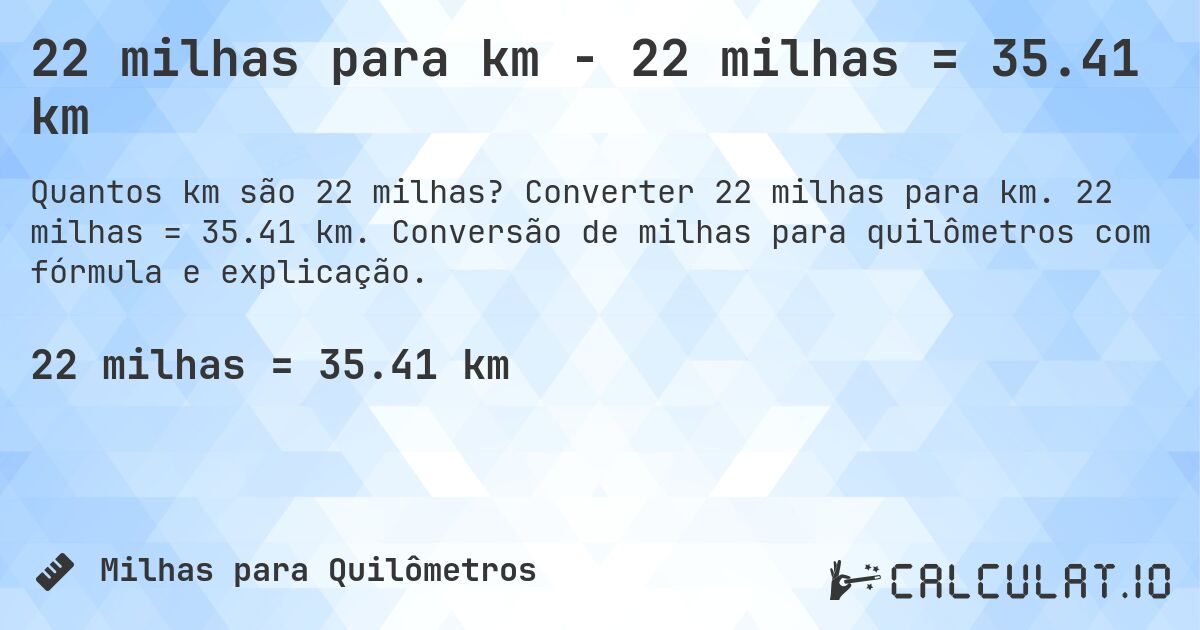22 milhas para km - 22 milhas = 35.41 km. Converter 22 milhas para km. 22 milhas = 35.41 km. Conversão de milhas para quilômetros com fórmula e explicação.