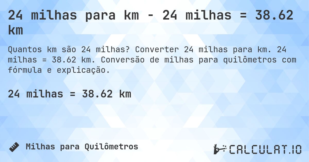 24 milhas para km - 24 milhas = 38.62 km. Converter 24 milhas para km. 24 milhas = 38.62 km. Conversão de milhas para quilômetros com fórmula e explicação.