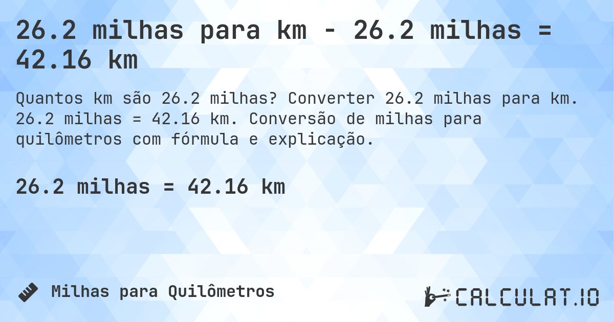 26.2 milhas para km - 26.2 milhas = 42.16 km. Converter 26.2 milhas para km. 26.2 milhas = 42.16 km. Conversão de milhas para quilômetros com fórmula e explicação.