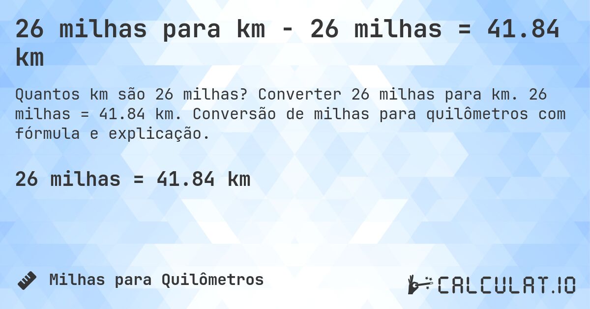 26 milhas para km - 26 milhas = 41.84 km. Converter 26 milhas para km. 26 milhas = 41.84 km. Conversão de milhas para quilômetros com fórmula e explicação.